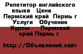 Репетитор английского языка › Цена ­ 350 - Пермский край, Пермь г. Услуги » Обучение. Курсы   . Пермский край,Пермь г.